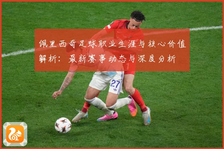佩里西奇足球职业生涯与核心价值解析：最新赛事动态与深度分析