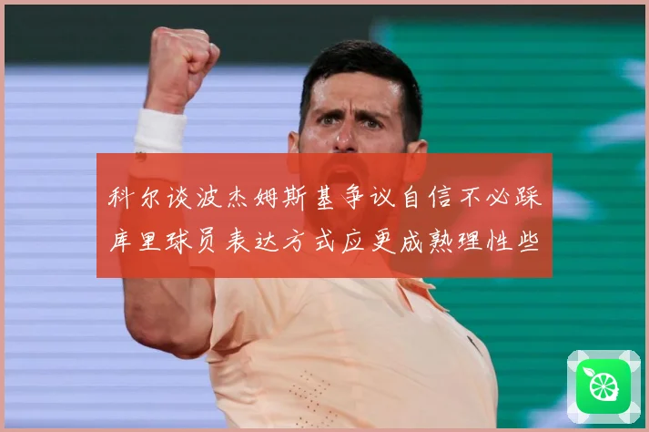 科尔谈波杰姆斯基争议自信不必踩库里球员表达方式应更成熟理性些赛场复盘：最新赛事动态与深度分析