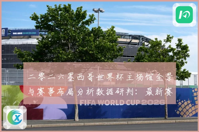 二零二六墨西哥世界杯主场馆全景与赛事布局分析数据研判：最新赛事动态与深度分析