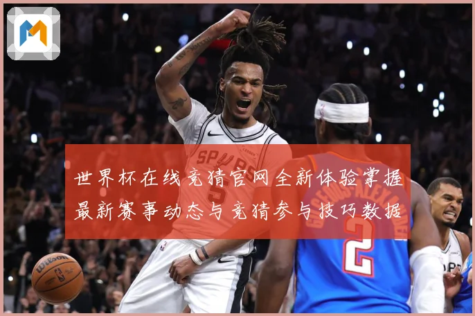 世界杯在线竞猜官网全新体验掌握最新赛事动态与竞猜参与技巧数据研判：最新赛事动态与深度分析
