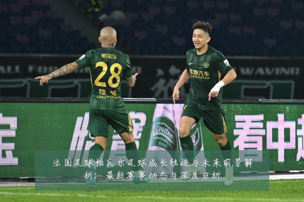 法国足球帕瓦尔足球成长轨迹与未来前景解析：最新赛事动态与深度分析