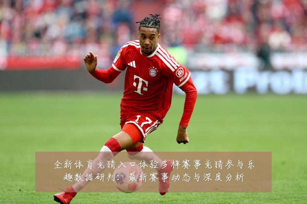 全新体育竞猜入口体验多样赛事竞猜参与乐趣数据研判：最新赛事动态与深度分析